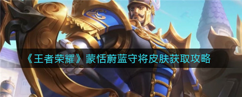 王者荣耀蒙恬蔚蓝守将皮肤怎么获得 蒙恬蔚蓝守将皮肤获取攻略