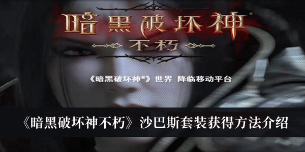 暗黑破坏神不朽沙巴斯套装怎么获得 不朽沙巴斯套装获得方法2022