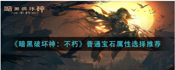 暗黑破坏神不朽普通宝石属性如何选 暗黑破坏神不朽普通宝石属性选择推荐