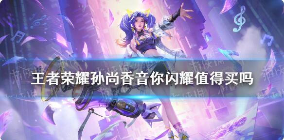 王者荣耀孙尚香音你闪耀值得买吗 孙尚香音你闪耀皮肤解析