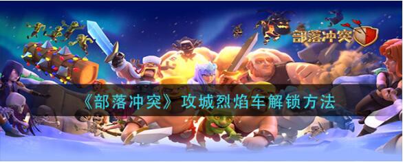 部落冲突攻城烈焰车怎么获得 攻城烈焰车解锁方法