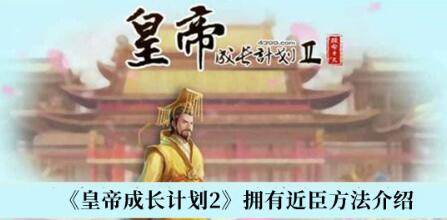 皇帝成长计划2怎样才能拥有近臣 皇帝成长计划2拥有近臣方法介绍