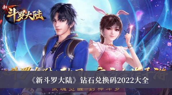 新斗罗大陆钻石兑换码2022是哪些 新斗罗大陆钻石兑换码2022大全