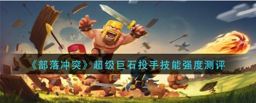部落冲突超级巨石投手技能强度怎么样 超级巨石投手技能强度测评