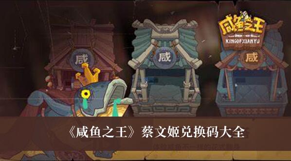 咸鱼之王蔡文姬兑换码有哪些 咸鱼之王蔡文姬兑换码大全