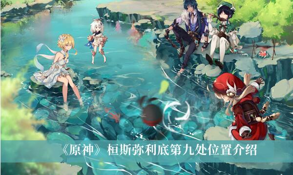 原神桓斯弥利底第九处位置在哪 原神桓斯弥利底第九处位置介绍