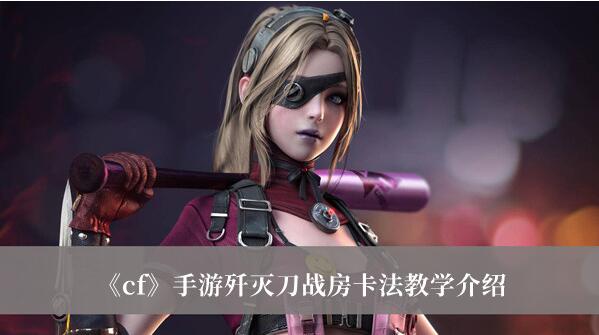 cf手游歼灭刀战房卡法怎么玩 歼灭刀战房卡法教学介绍