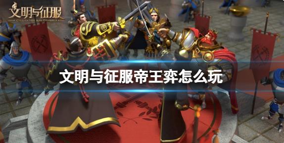 文明与征服帝王弈怎么玩 帝王弈玩法攻略