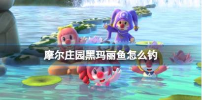 摩尔庄园黑玛丽鱼怎么钓 黑玛丽鱼出现时间地点位置介绍