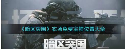 暗区突围农场免费宝箱在哪里 暗区突围农场免费宝箱位置大全