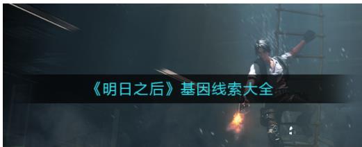 明日之后基因线索有哪些 明日之后基因线索大全