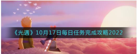 光遇10月17日每日任务怎么做 光遇10.17每日任务完成攻略2022