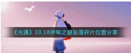 光遇10.18伊甸之眼坠落碎片在哪 光遇10.18伊甸之眼坠落碎片位置分享