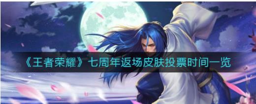 王者荣耀七周年返场皮肤投票时间什么时候 七周年返场皮肤投票时间一览