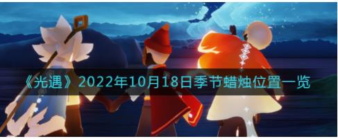 光遇10.18季节蜡烛在哪2022 光遇10月18日季节蜡烛位置一览2022