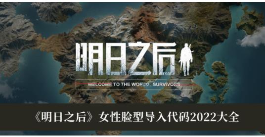 明日之后女性脸型导入代码2022有哪些 明日之后女性脸型导入代码2022大全