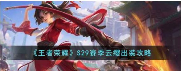王者荣耀S29赛季云缨怎么出装 王者荣耀S29赛季云缨出装攻略