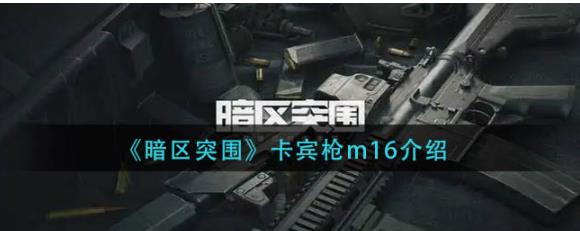 暗区突围卡宾枪m16怎么样 暗区突围卡宾枪m16介绍