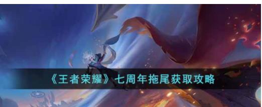 王者荣耀七周年拖尾怎么获取 王者荣耀七周年拖尾获取攻略