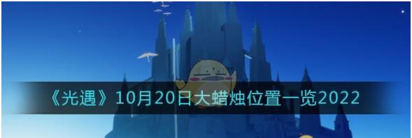 光遇大蜡烛10.20位置在哪2022 10月20日大蜡烛位置一览2022