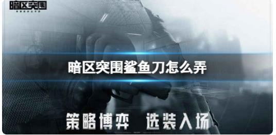暗区突围鲨鱼刀怎么弄 暗区突围鲨鱼刀获得方法