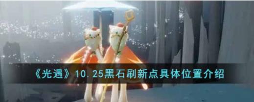 光遇10.25黑石刷新点具体的位置在哪里 10.25黑石刷新点具体的位置介绍