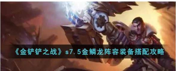 金铲铲之战s7.5金鳞龙阵容怎么玩 金铲铲之战s7.5金鳞龙阵容装备搭配攻略