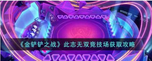 金铲铲之战2022全球总决赛竞技场怎么获得 金铲铲之战此志无双竞技场获取攻略