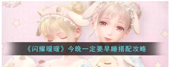 闪耀暖暖今晚一定要早睡怎么搭配 闪耀暖暖今晚一定要早睡搭配攻略