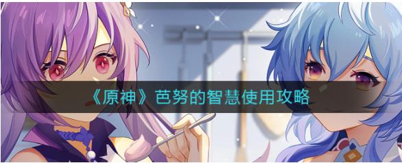 原神芭努的智慧怎么用 原神芭努的智慧使用攻略