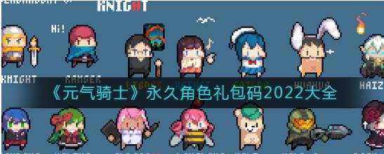 元气骑士领永久角色兑换码有哪些 元气骑士2022礼包码领最新
