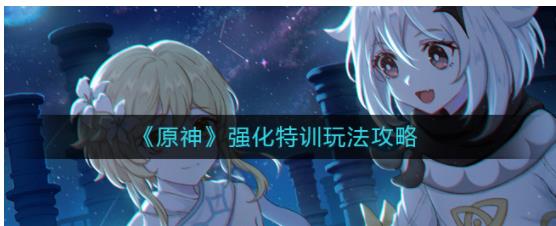 原神强化特训怎么玩 原神强化特训玩法攻略