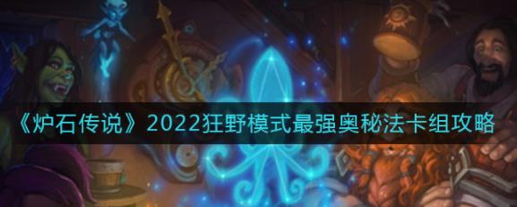 炉石传说2022狂野模式奥秘法卡组怎么搭配 2022狂野模式最强奥秘法卡组攻略