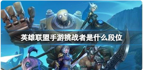 英雄联盟手游挑战者是什么段位 英雄联盟手游峡谷之巅挑战者段位介绍
