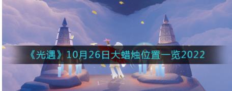 光遇大蜡烛10.26位置在哪2022 10月26日大蜡烛位置一览2022