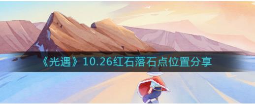 光遇10.26红石在哪 10.26红石落石点位置分享