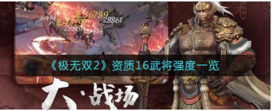 极无双2资质16武将有哪些 极无双2资质16武将强度一览