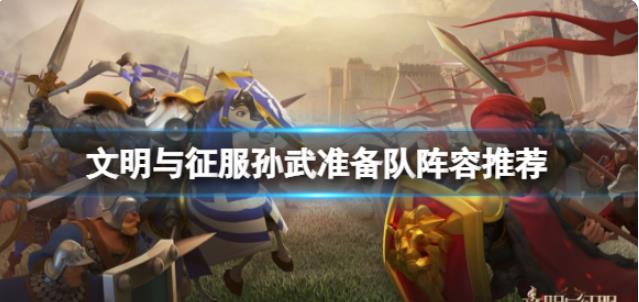 文明与征服孙武准备队阵容怎么玩 孙武准备队搭配攻略