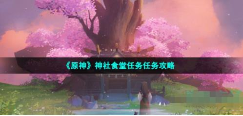 原神神社食堂任务任务怎么做 神社食堂任务任务攻略