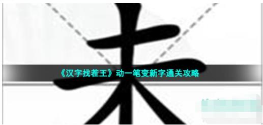 汉字找茬王动一笔变新字怎么过 汉字找茬王动一笔变新字通关攻略