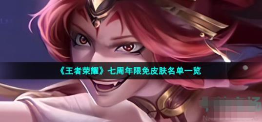 王者荣耀七周年限免皮肤有哪些-七周年限免皮肤名单一览