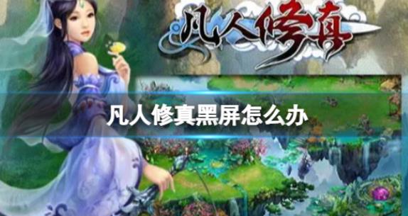 凡人修真黑屏怎么办 黑屏闪退解决方法