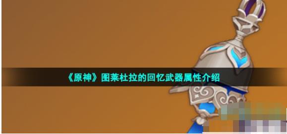 原神图莱杜拉的回忆怎么样 图莱杜拉的回忆武器属性介绍