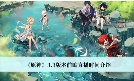 原神3.3版本前瞻直播时间是什么时候 原神3.3版本前瞻直播时间介绍