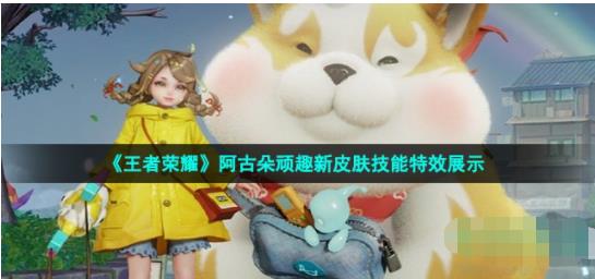 王者荣耀阿古朵顽趣皮肤技能怎么样 阿古朵顽趣新皮肤技能特效展示