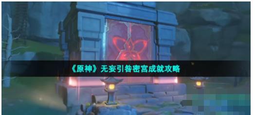 原神无妄引咎密宫怎么解锁 无妄引咎密宫成就达成攻略