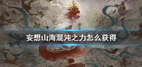 妄想山海混沌之力怎么获得 混沌之力获取方法介绍一览