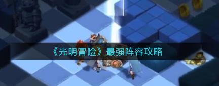 光明冒险最强阵容是什么 最强阵容攻略