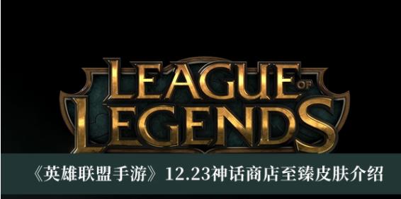 英雄联盟手游12.23神话商店至臻皮肤有哪些 英雄联盟手游12.23神话商店至臻皮肤介绍
