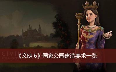 文明6国家公园建造要求是什么 文明6国家公园建造要求一览